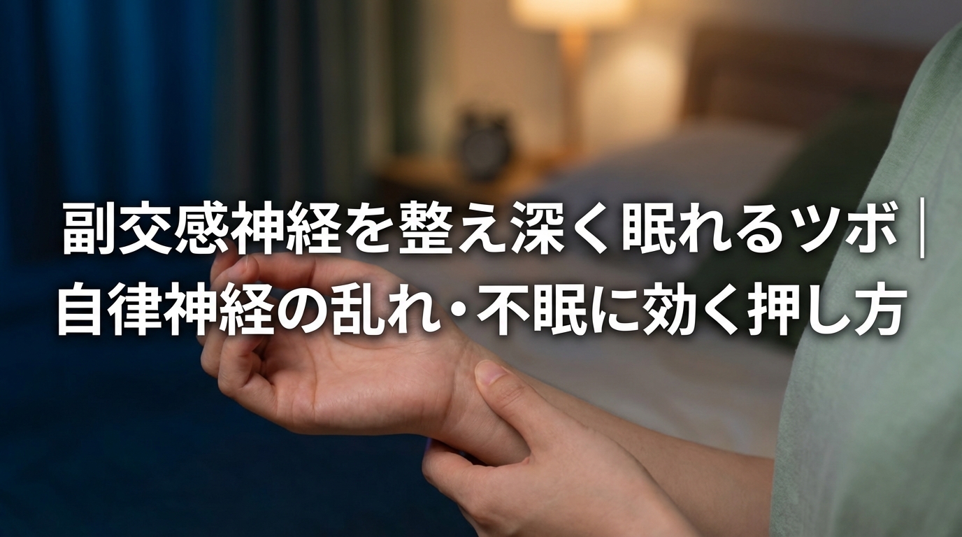 副交感神経を整え深く眠れるツボ|自律神経の乱れ・不眠に効く押し方 h1 h2 h3 h4 h5 h6