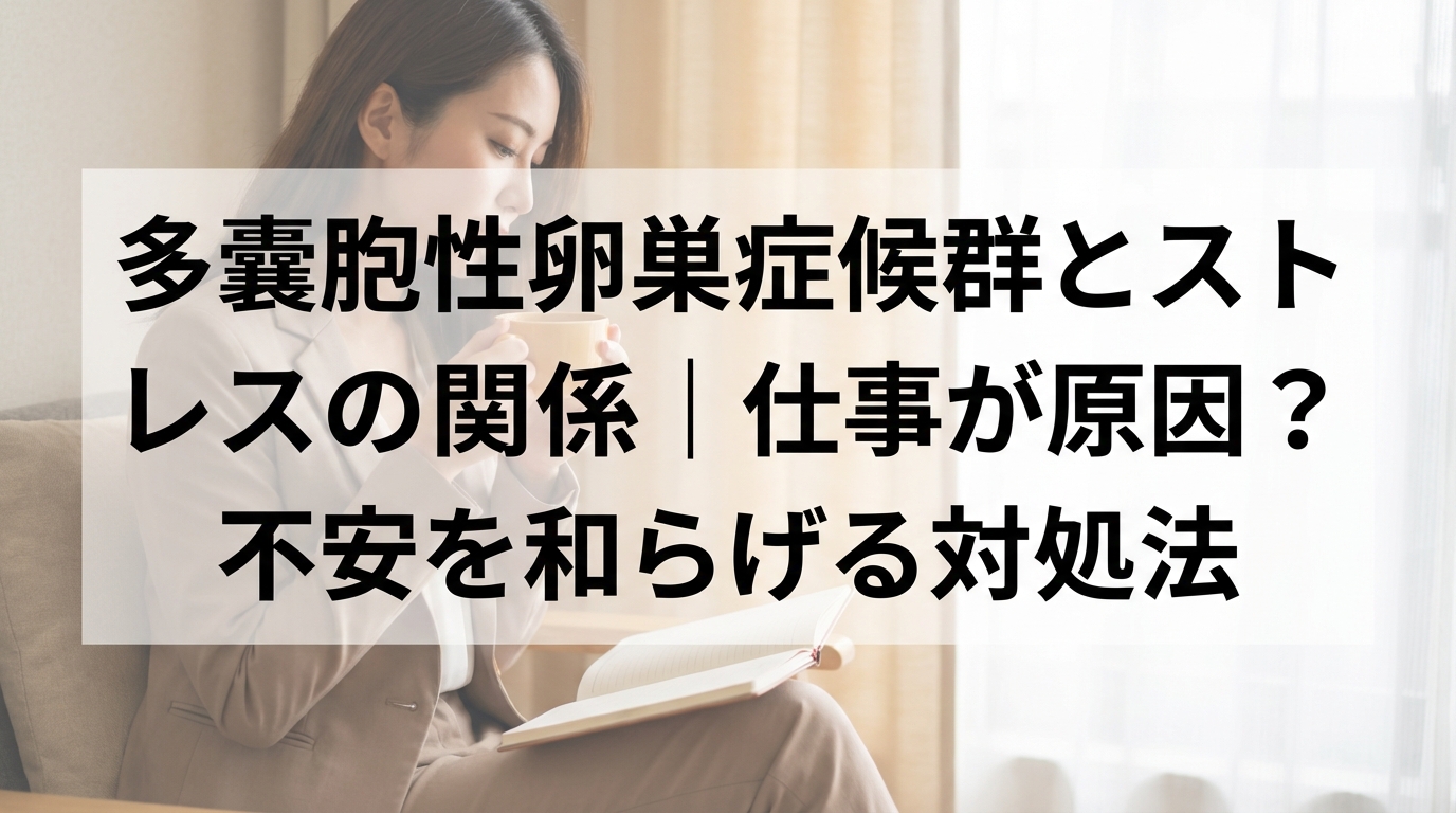多嚢胞性卵巣症候群とストレスの関係|仕事が原因?不安を和らげる対処法