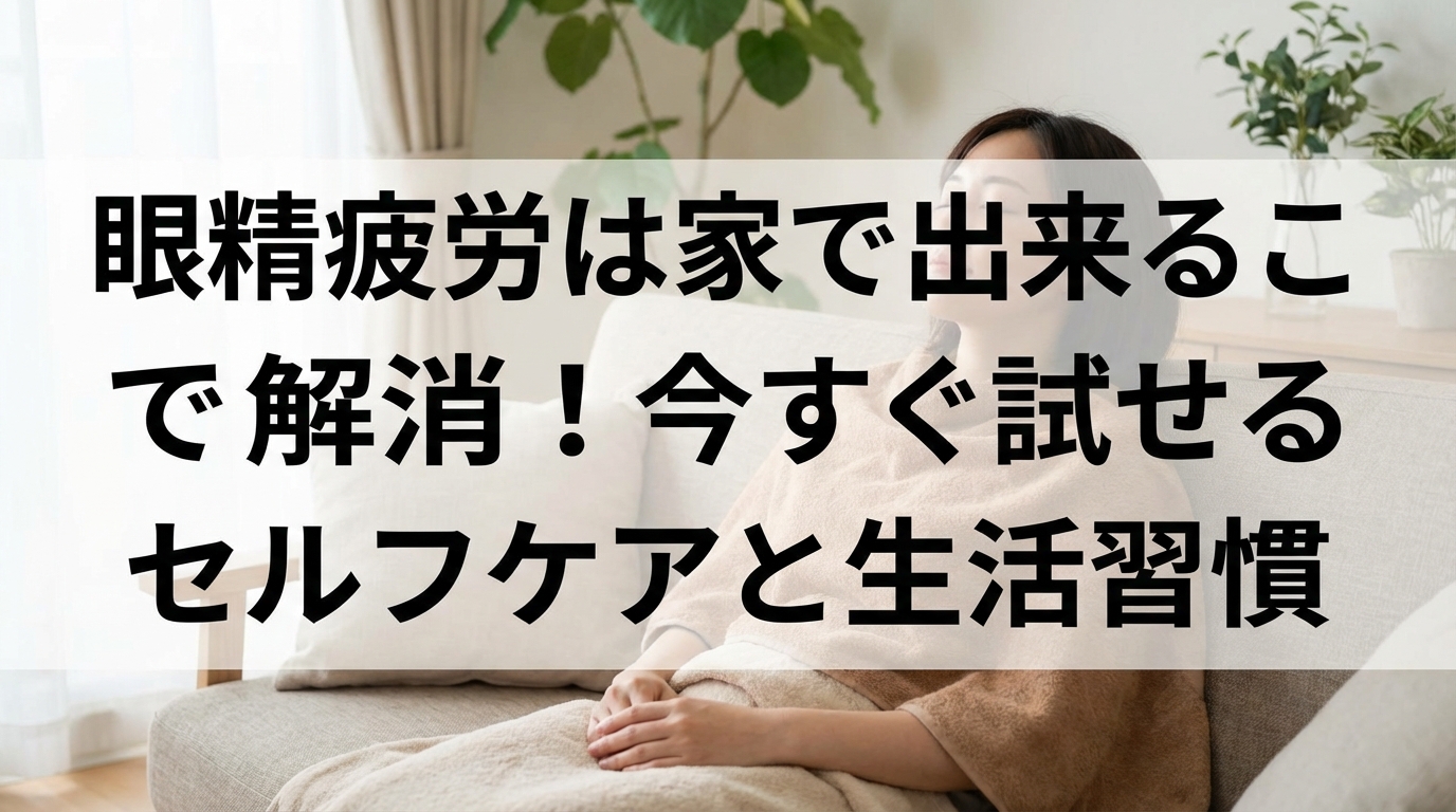 眼精疲労は家で出来ることで解消！今すぐ試せるセルフケアと生活習慣